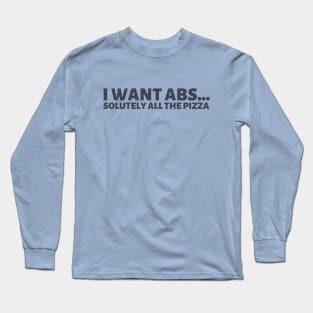 I want abs...solutely all the pizza! Long Sleeve T-Shirt